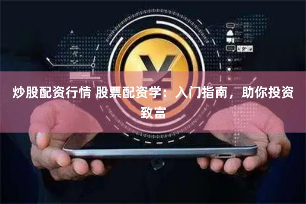 炒股配资行情 股票配资学：入门指南，助你投资致富
