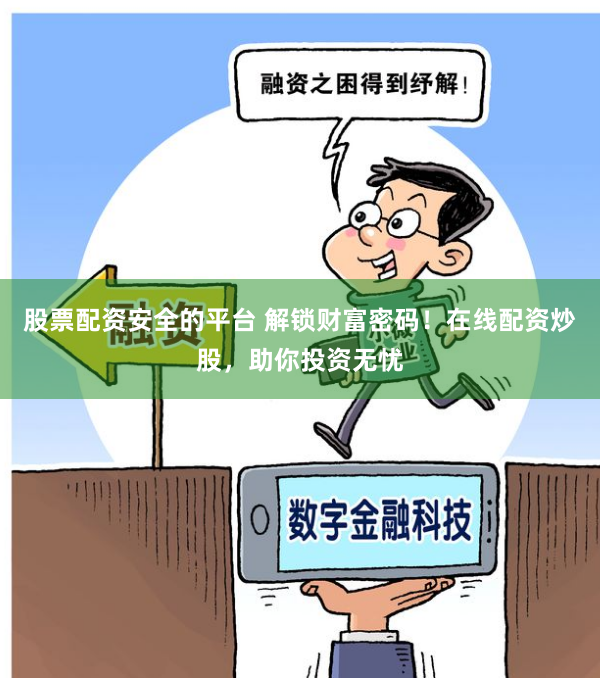 股票配资安全的平台 解锁财富密码！在线配资炒股，助你投资无忧
