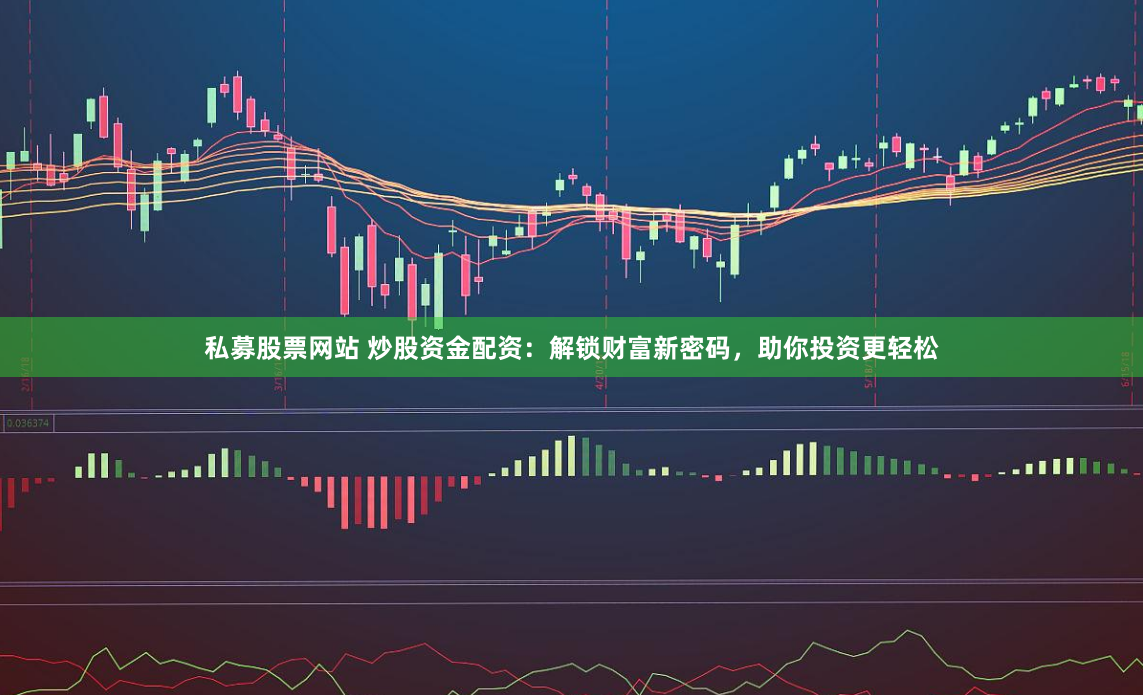 私募股票网站 炒股资金配资：解锁财富新密码，助你投资更轻松