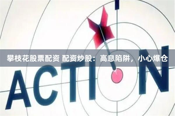 攀枝花股票配资 配资炒股：高息陷阱，小心爆仓