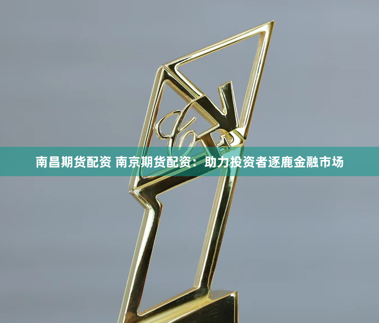 南昌期货配资 南京期货配资：助力投资者逐鹿金融市场