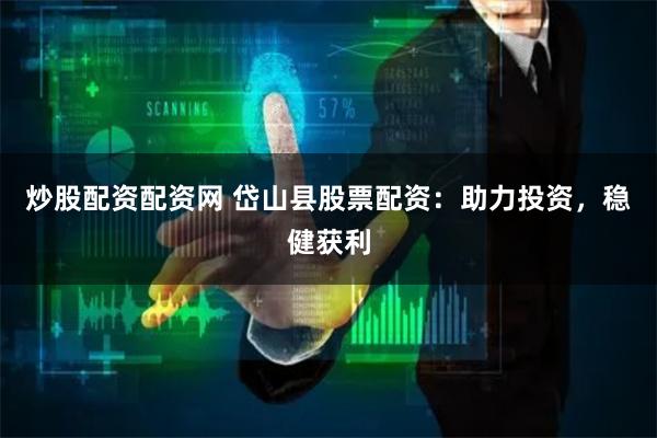 炒股配资配资网 岱山县股票配资：助力投资，稳健获利