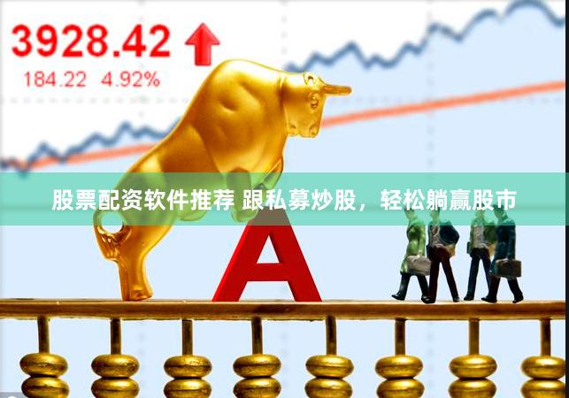 股票配资软件推荐 跟私募炒股，轻松躺赢股市