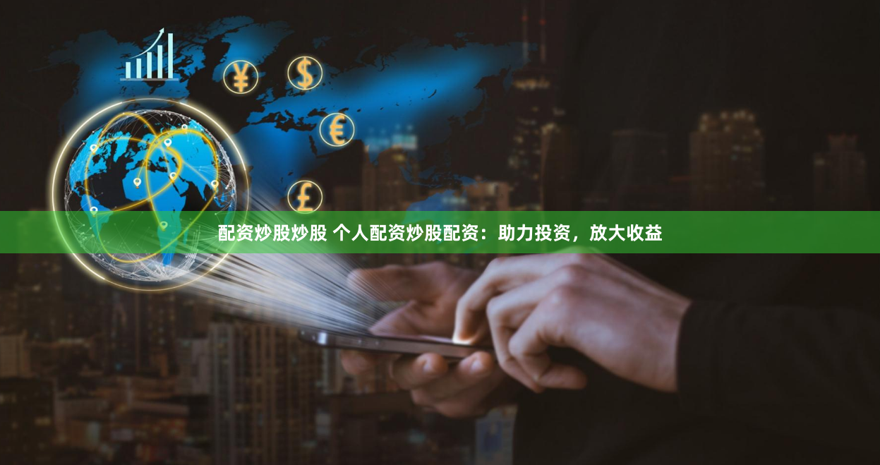 配资炒股炒股 个人配资炒股配资：助力投资，放大收益
