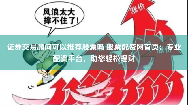 证券交易顾问可以推荐股票吗 股票配资网首页：专业配资平台，助您轻松理财