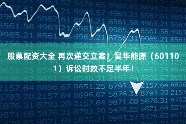 股票配资大全 再次递交立案！昊华能源（601101）诉讼时效不足半年！
