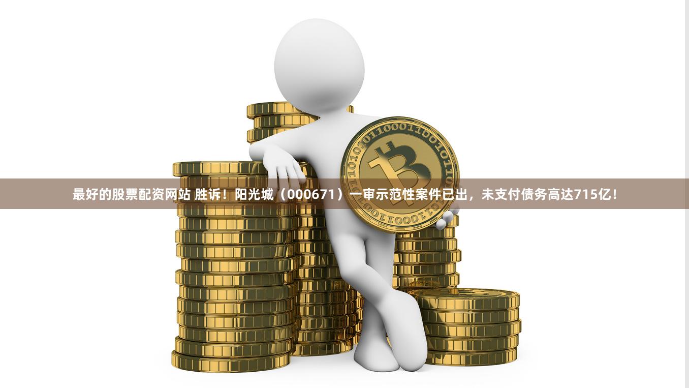 最好的股票配资网站 胜诉！阳光城（000671）一审示范性案件已出，未支付债务高达715亿！