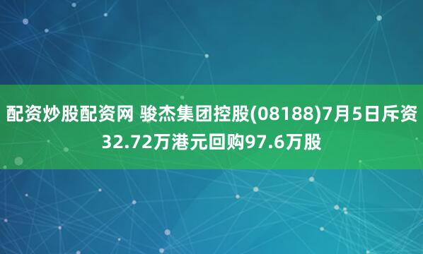 配资炒股配资网 骏杰集团控股(08188)7月5日斥资32.72万港元回购97.6万股