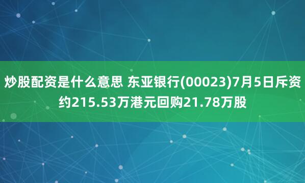 炒股配资是什么意思 东亚银行(00023)7月5日斥资约215.53万港元回购21.78万股