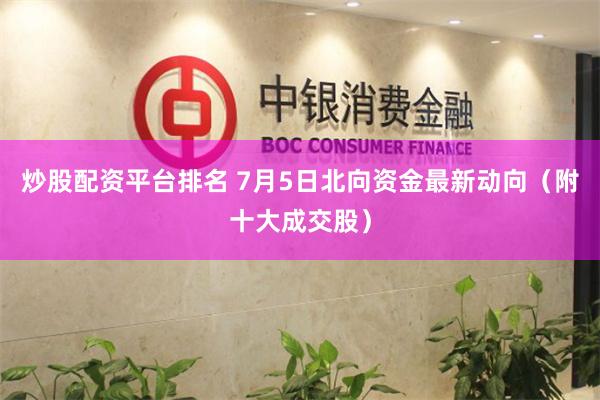炒股配资平台排名 7月5日北向资金最新动向（附十大成交股）
