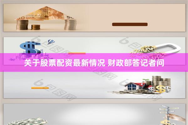 关于股票配资最新情况 财政部答记者问