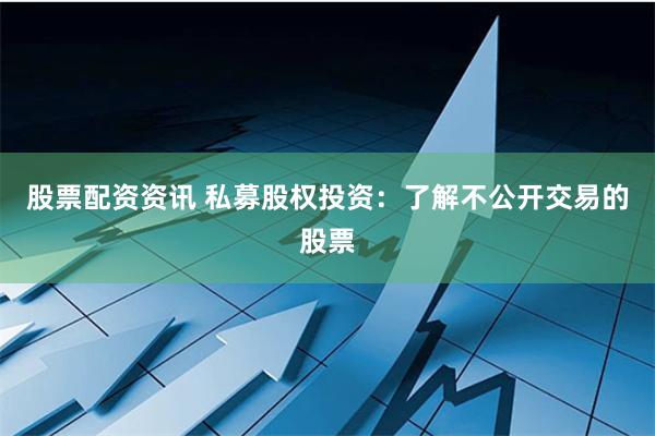 股票配资资讯 私募股权投资：了解不公开交易的股票
