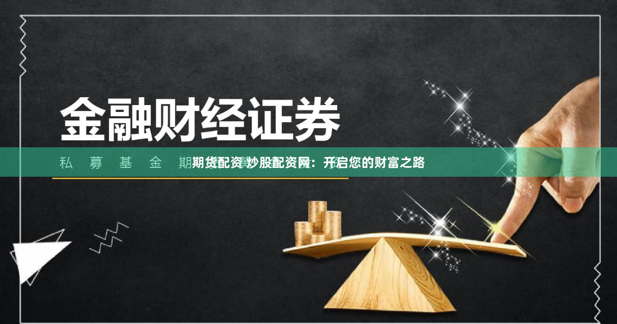 期货配资 炒股配资网：开启您的财富之路