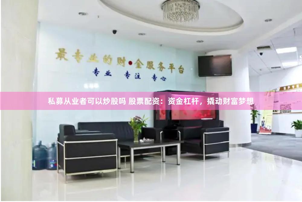 私募从业者可以炒股吗 股票配资：资金杠杆，撬动财富梦想