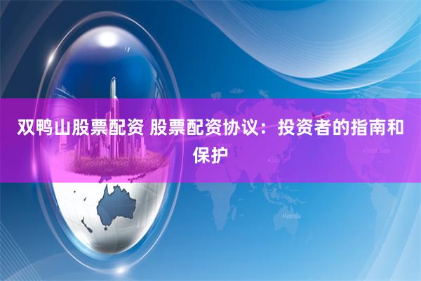 双鸭山股票配资 股票配资协议：投资者的指南和保护