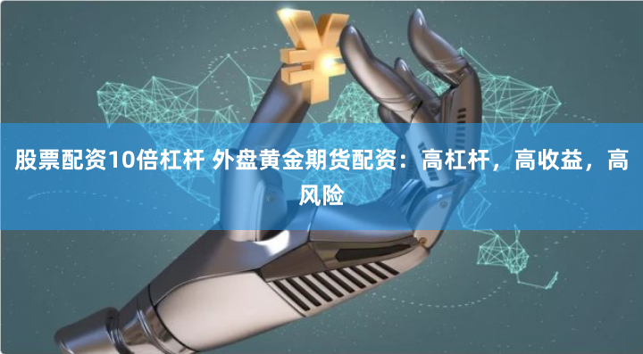 股票配资10倍杠杆 外盘黄金期货配资：高杠杆，高收益，高风险