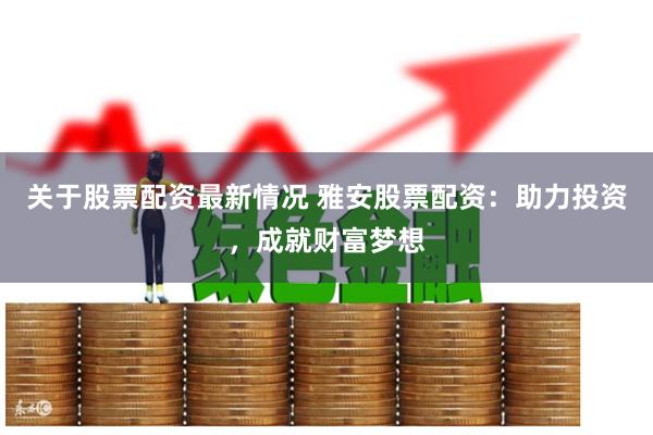关于股票配资最新情况 雅安股票配资：助力投资，成就财富梦想