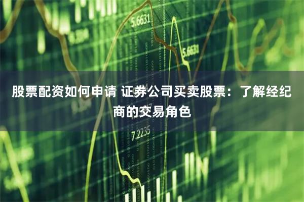 股票配资如何申请 证券公司买卖股票：了解经纪商的交易角色