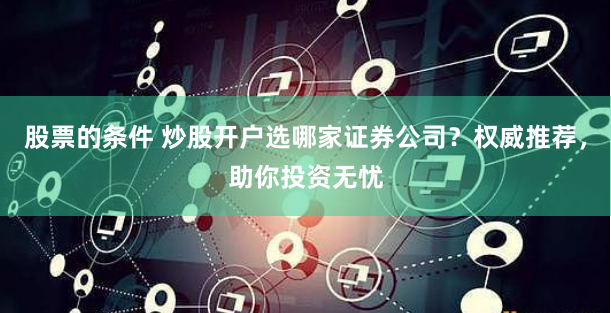 股票的条件 炒股开户选哪家证券公司？权威推荐，助你投资无忧