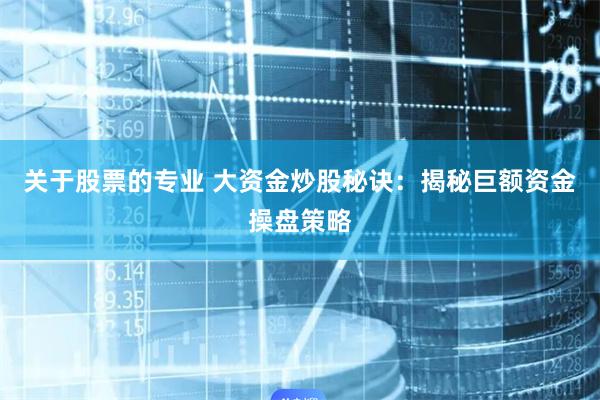 关于股票的专业 大资金炒股秘诀：揭秘巨额资金操盘策略