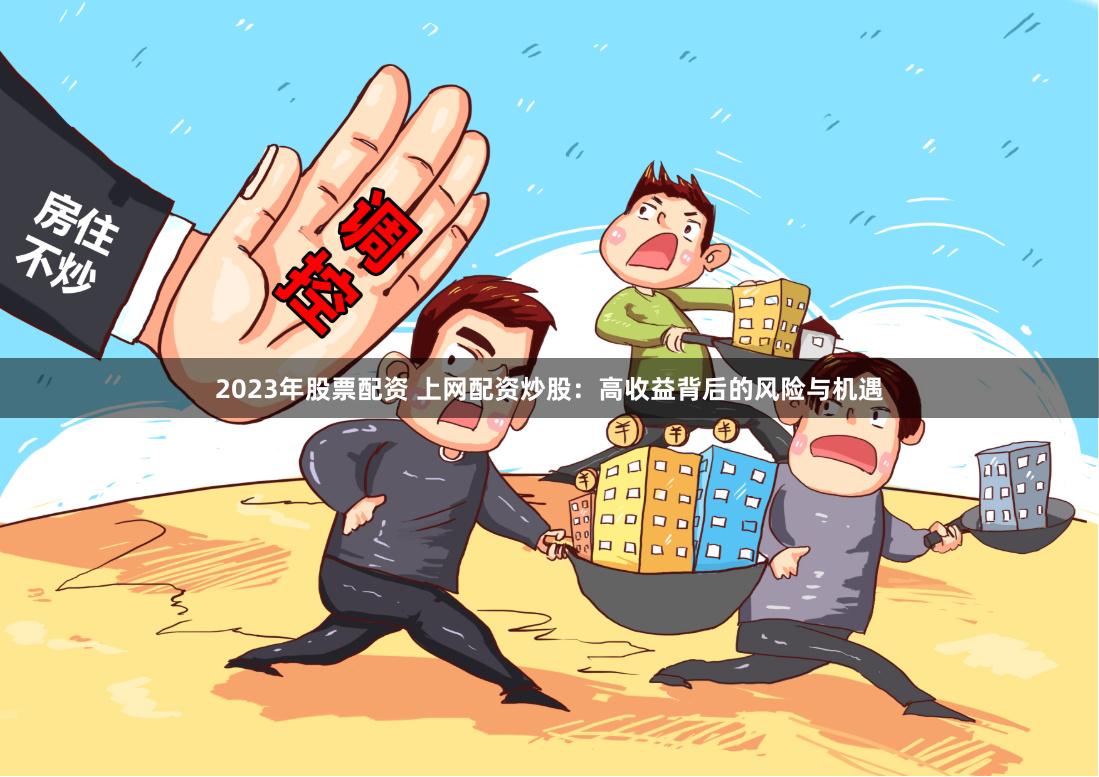 2023年股票配资 上网配资炒股：高收益背后的风险与机遇