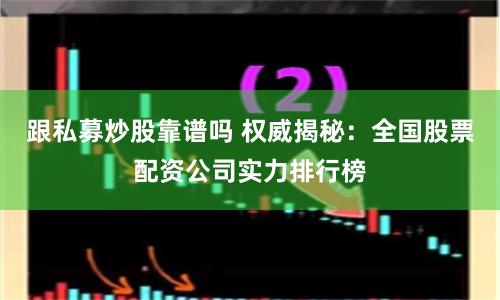 跟私募炒股靠谱吗 权威揭秘：全国股票配资公司实力排行榜