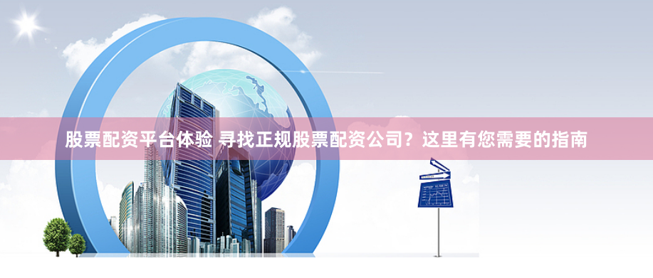 股票配资平台体验 寻找正规股票配资公司？这里有您需要的指南