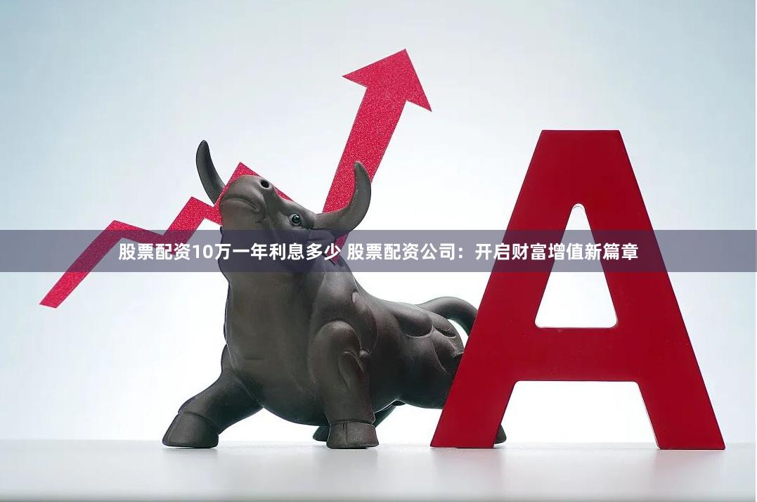股票配资10万一年利息多少 股票配资公司：开启财富增值新篇章
