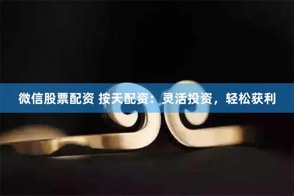 微信股票配资 按天配资：灵活投资，轻松获利