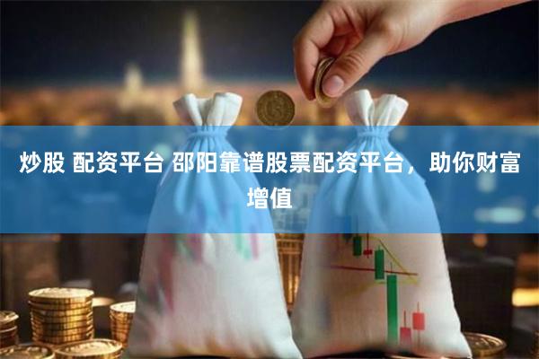 炒股 配资平台 邵阳靠谱股票配资平台，助你财富增值