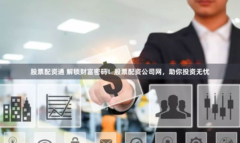 股票配资通 解锁财富密码！股票配资公司网，助你投资无忧