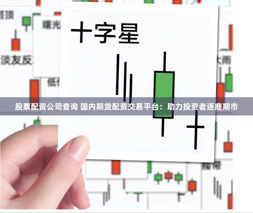 股票配资公司查询 国内期货配资交易平台：助力投资者逐鹿期市