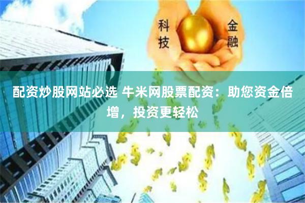 配资炒股网站必选 牛米网股票配资：助您资金倍增，投资更轻松