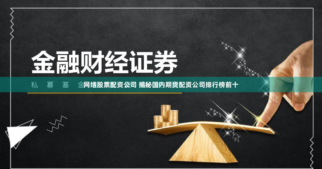网络股票配资公司 揭秘国内期货配资公司排行榜前十