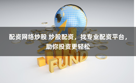 配资网络炒股 炒股配资，找专业配资平台，助你投资更轻松