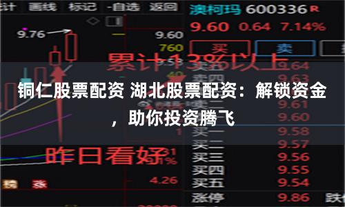 铜仁股票配资 湖北股票配资：解锁资金，助你投资腾飞