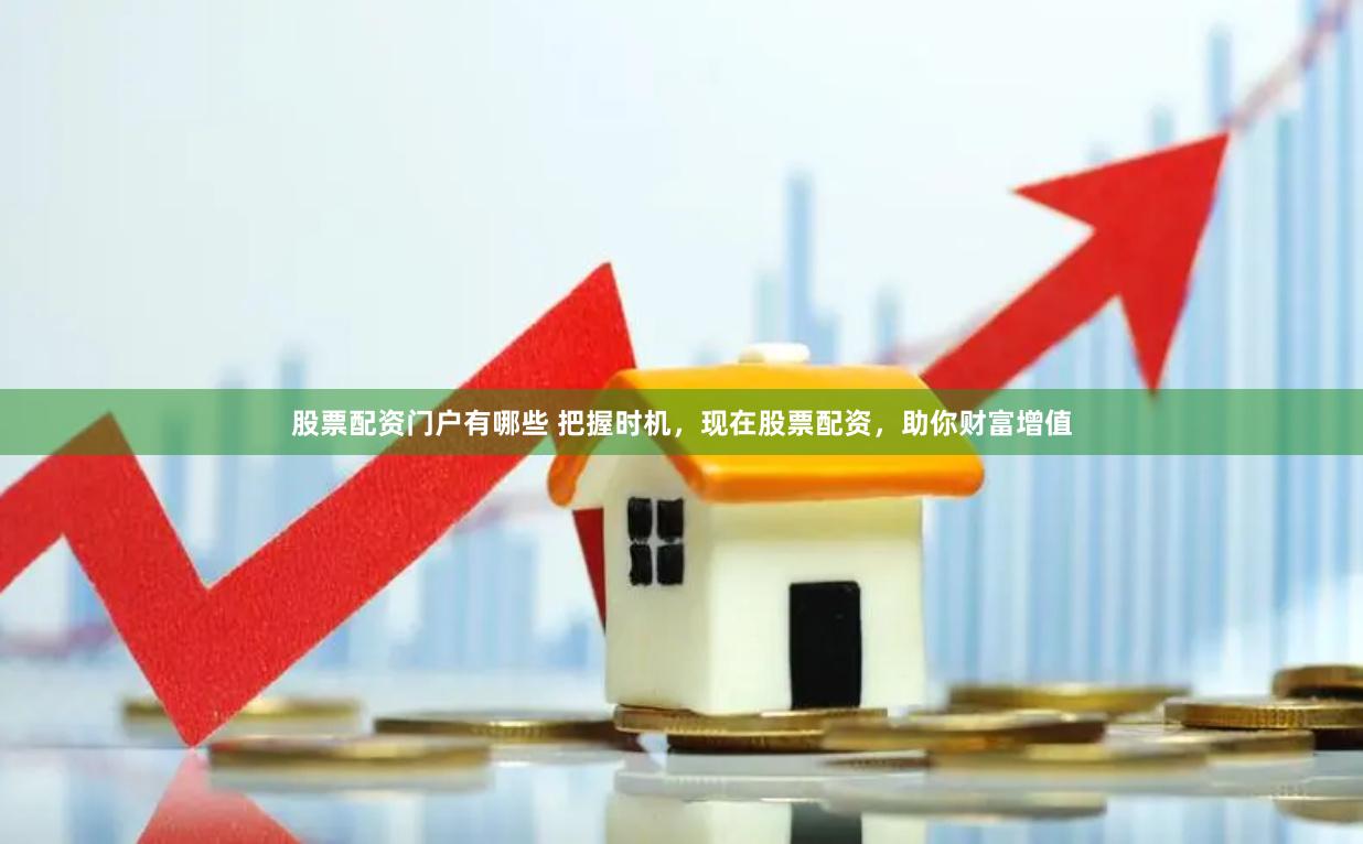 股票配资门户有哪些 把握时机，现在股票配资，助你财富增值