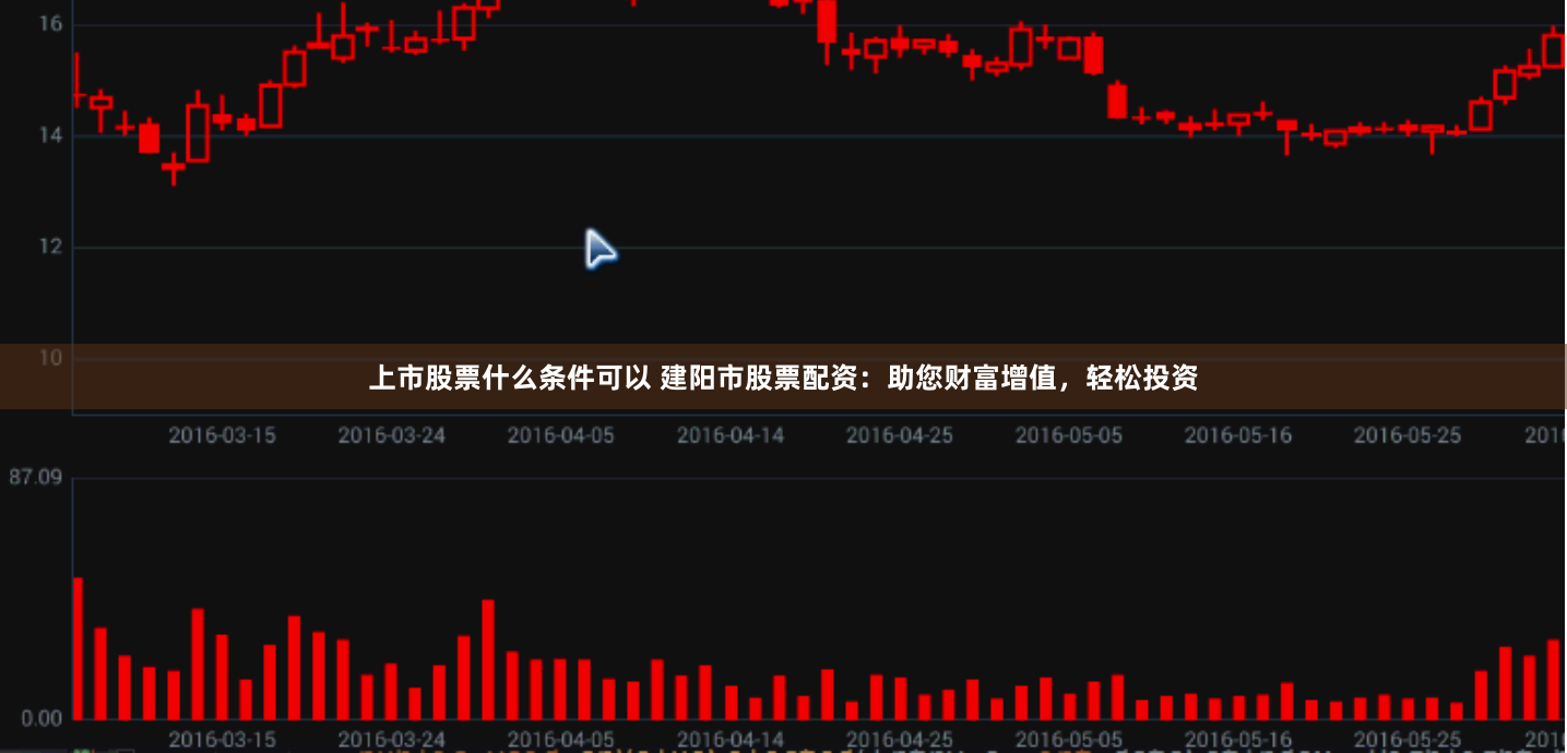 上市股票什么条件可以 建阳市股票配资：助您财富增值，轻松投资