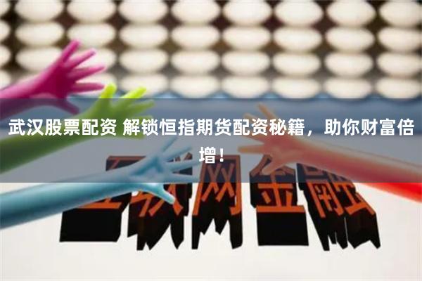 武汉股票配资 解锁恒指期货配资秘籍，助你财富倍增！