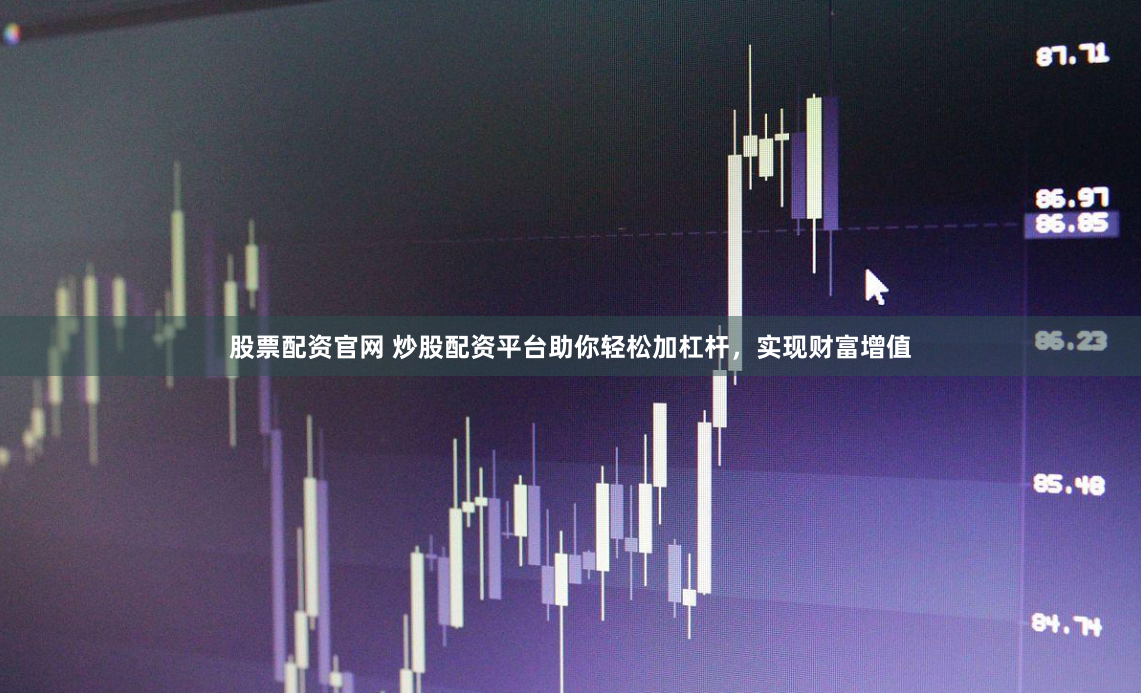 股票配资官网 炒股配资平台助你轻松加杠杆，实现财富增值