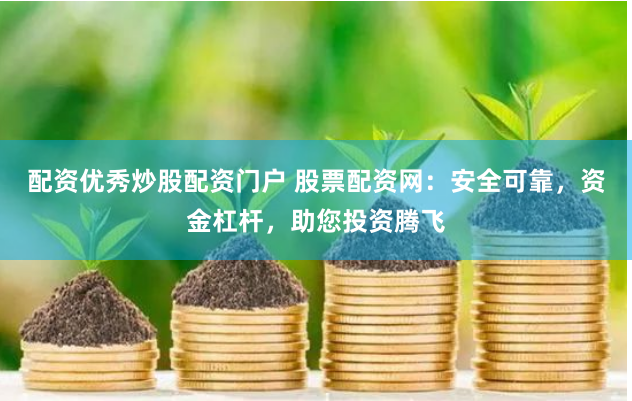 配资优秀炒股配资门户 股票配资网：安全可靠，资金杠杆，助您投资腾飞