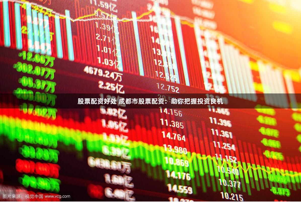 股票配资好处 成都市股票配资：助你把握投资良机