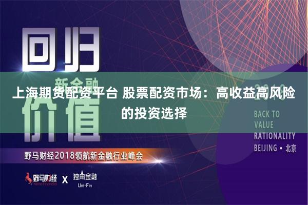 上海期货配资平台 股票配资市场：高收益高风险的投资选择