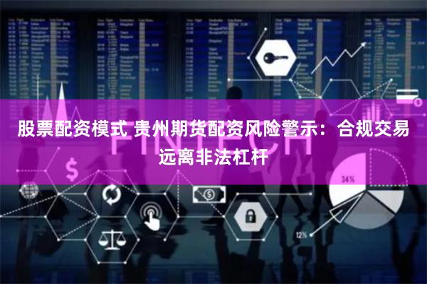 股票配资模式 贵州期货配资风险警示：合规交易远离非法杠杆