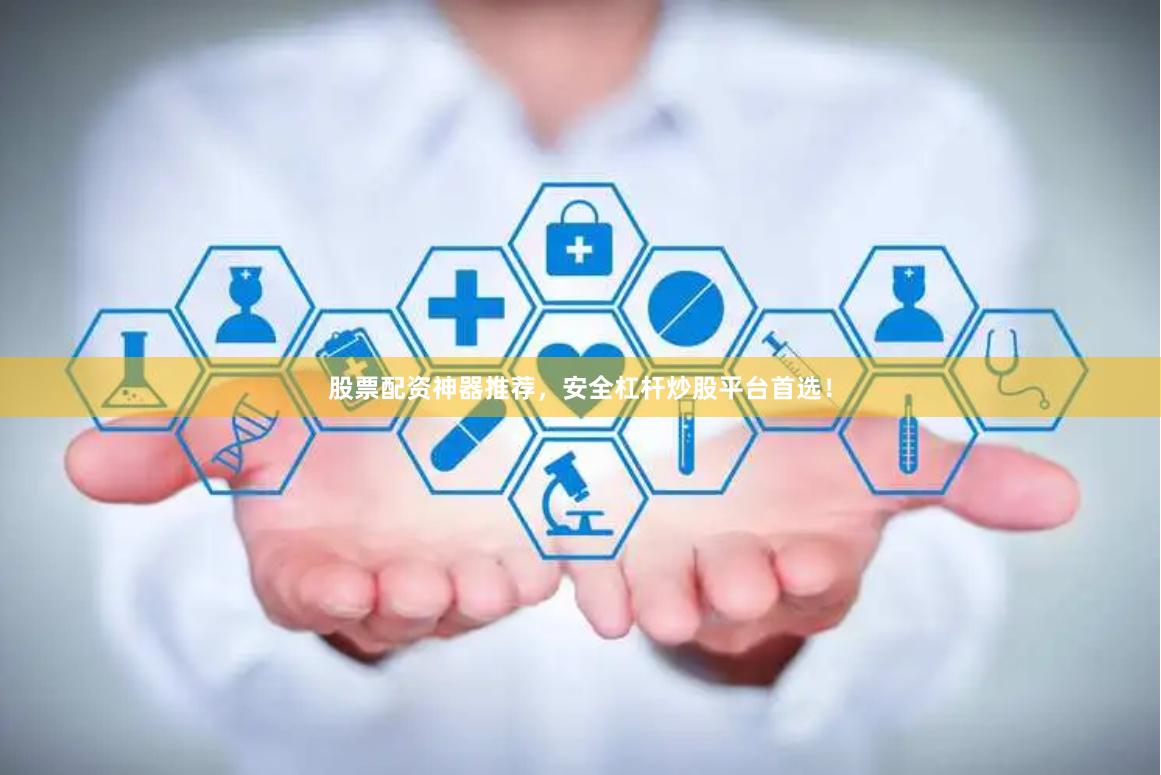 股票配资神器推荐，安全杠杆炒股平台首选！