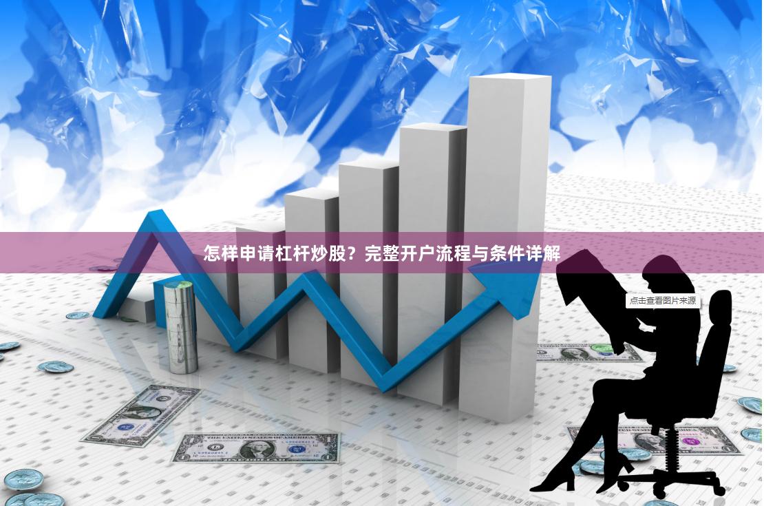 怎样申请杠杆炒股？完整开户流程与条件详解