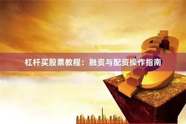 杠杆买股票教程：融资与配资操作指南