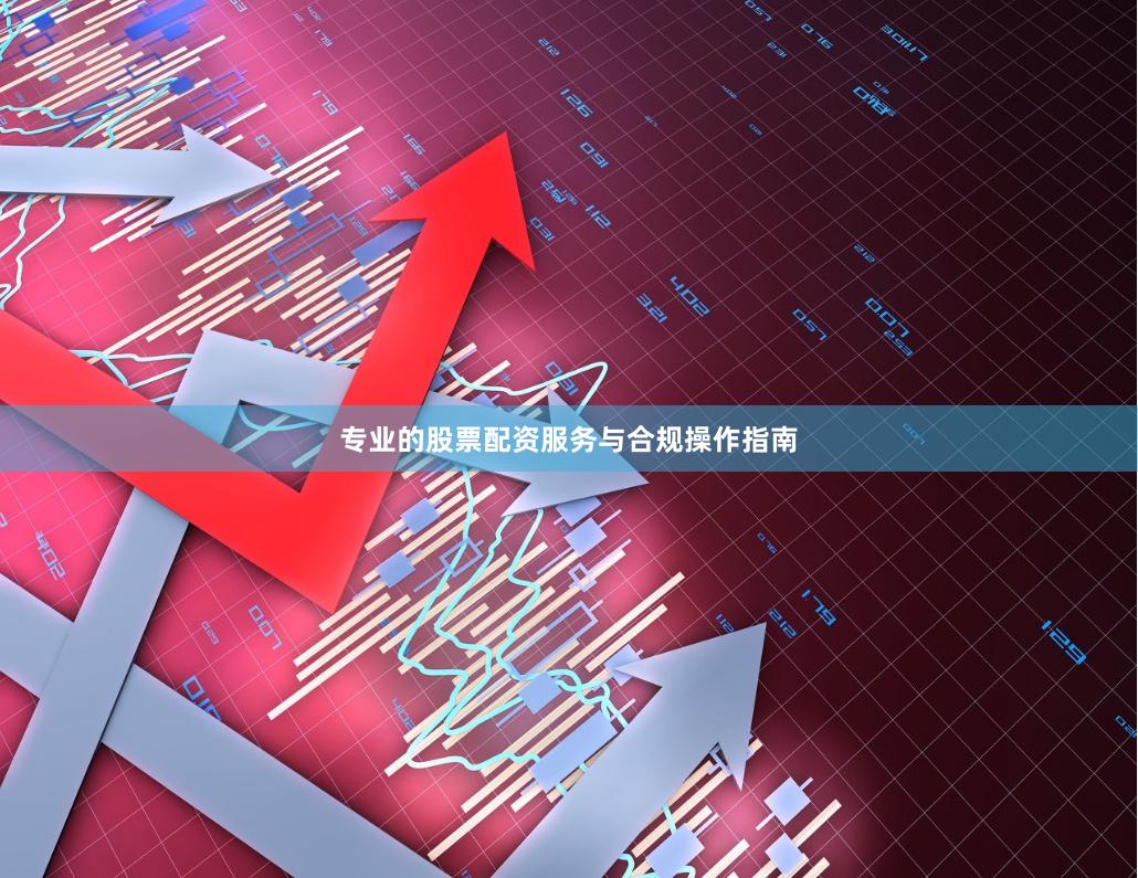 专业的股票配资服务与合规操作指南
