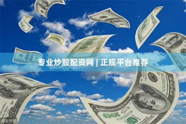 专业炒股配资网 | 正规平台推荐